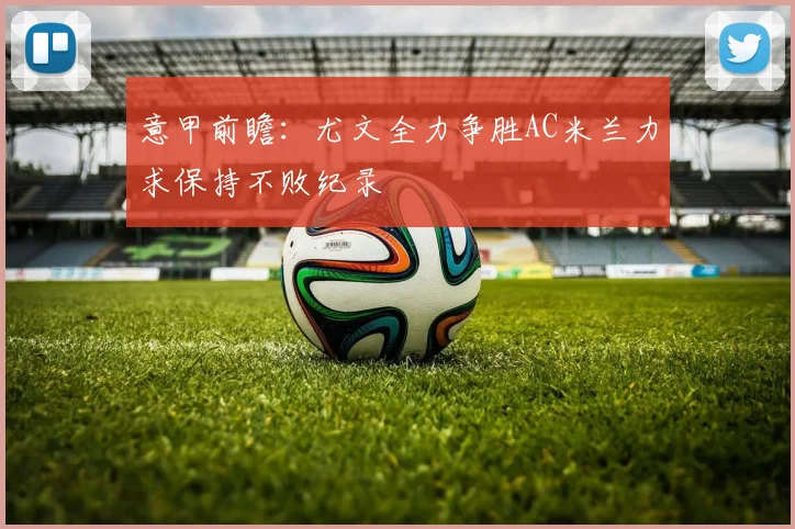 意甲前瞻：尤文全力争胜AC米兰力求保持不败纪录