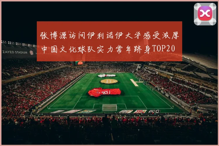 张博源访问伊利诺伊大学感受浓厚中国文化球队实力常年跻身TOP20