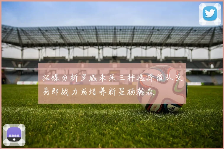 拓媒分析罗威未来三种选择留队交易即战力或培养新星杨瀚森