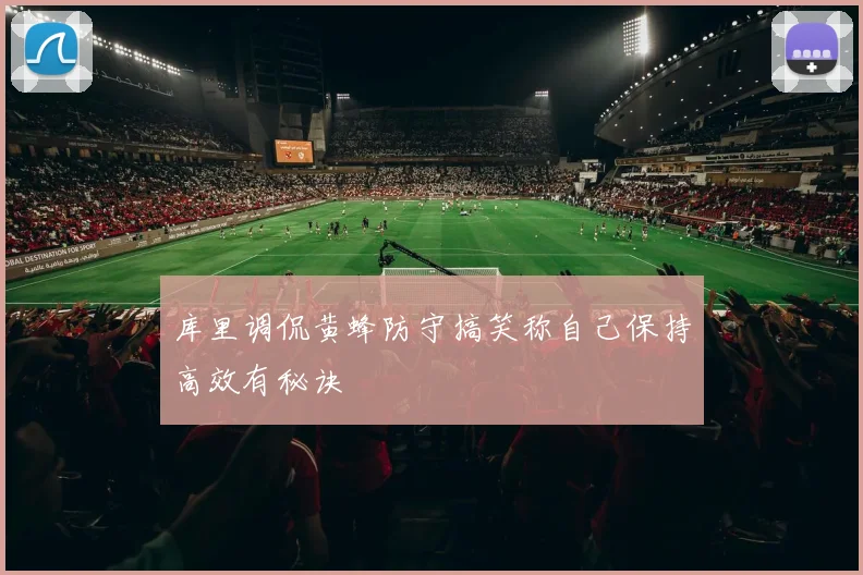 库里调侃黄蜂防守搞笑称自己保持高效有秘诀