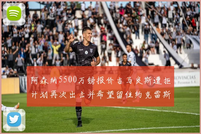阿森纳5500万镑报价吉马良斯遭拒计划再次出击并希望留住约克雷斯