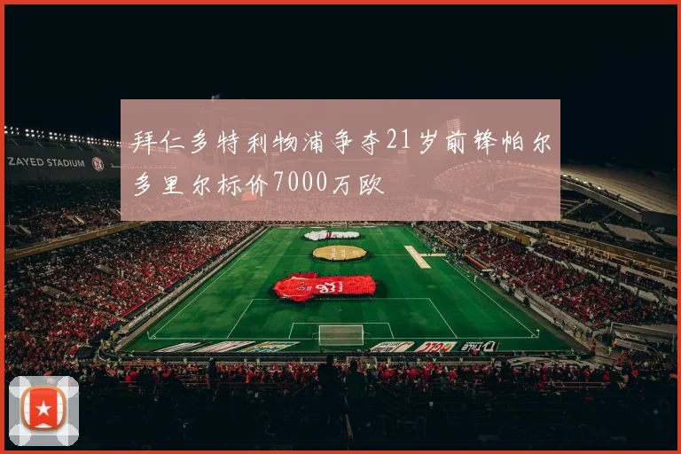 拜仁多特利物浦争夺21岁前锋帕尔多里尔标价7000万欧