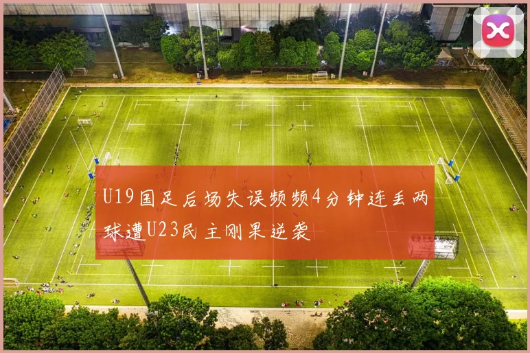 U19国足后场失误频频4分钟连丢两球遭U23民主刚果逆袭