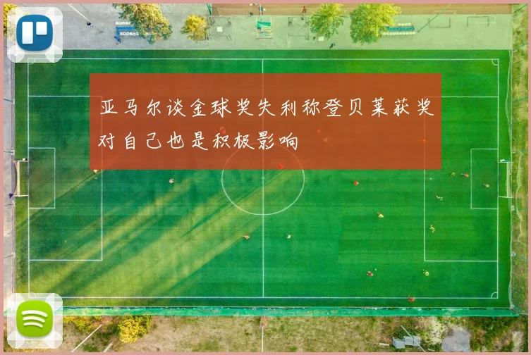 亚马尔谈金球奖失利称登贝莱获奖对自己也是积极影响