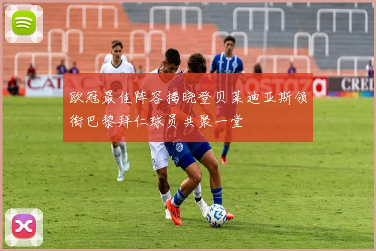欧冠最佳阵容揭晓登贝莱迪亚斯领衔巴黎拜仁球员共聚一堂