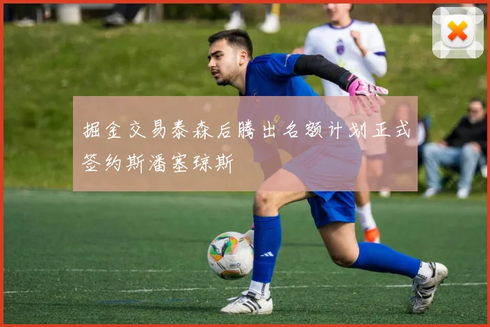 掘金交易泰森后腾出名额计划正式签约斯潘塞琼斯