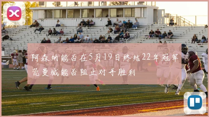 阿森纳能否在5月19日终结22年冠军荒曼城能否阻止对手胜利
