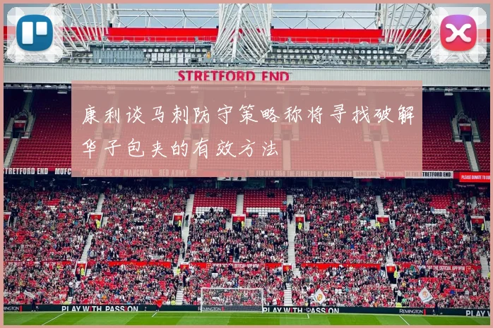 康利谈马刺防守策略称将寻找破解华子包夹的有效方法