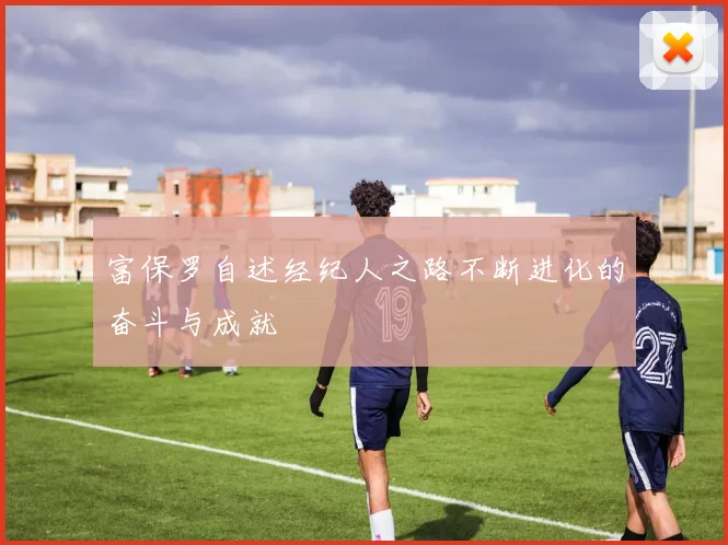 富保罗自述经纪人之路不断进化的奋斗与成就